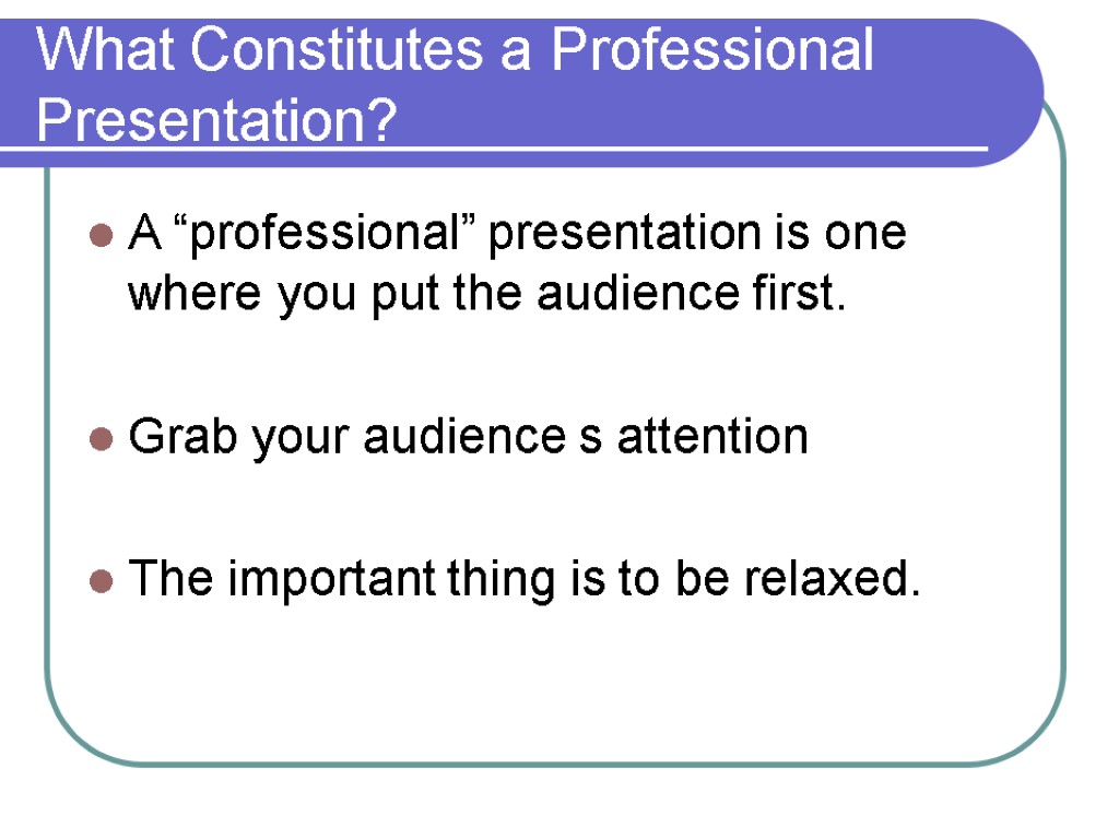 What Constitutes a Professional Presentation? A “professional” presentation is one where you put the